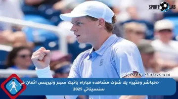 «مباشر ومثير» يلا شوت مشاهدة مباراة يانيك سينر وتيرينس أثمان في سنسيناتي 2025